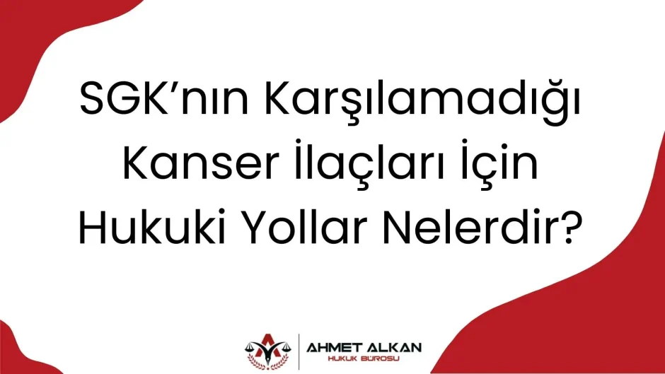 SGK nın karşılamadığı kanser ilaçlarına karşı neler yapılabilir, hangi hukuki yollara başvurulabilir?