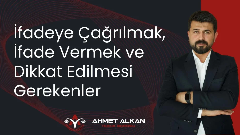 İfadeye çağrılmak, ifade vermek ve sonraki süreç ve dikkat edilmesi gerekenler